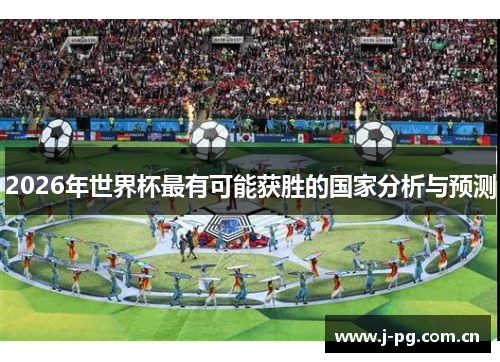 2026年世界杯最有可能获胜的国家分析与预测