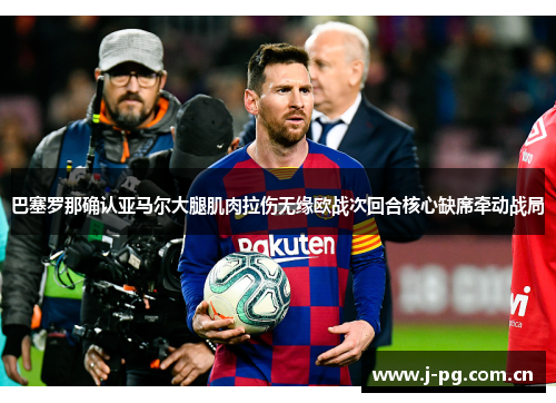 巴塞罗那确认亚马尔大腿肌肉拉伤无缘欧战次回合核心缺席牵动战局